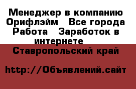 Менеджер в компанию Орифлэйм - Все города Работа » Заработок в интернете   . Ставропольский край